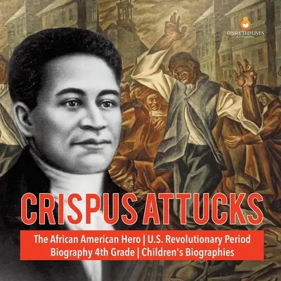 Crispus Attucks El héroe afroamericano Biografía del período revolucionario de Estados Unidos Biografías infantiles de 4º grado - Crispus Attucks The African American Hero U.S. Revolutionary Period Biography 4th Grade Children's Biographies