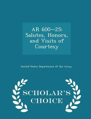 AR 600-25: Salutes, Honors, and Visits of Courtesy - Scholar's Choice Edition