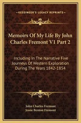 Memorias De Mi Vida Por John Charles Fremont V1 Parte 2: Incluyendo En La Narrativa Cinco Viajes De Exploración Occidental Durante Los Años 1842-1854 - Memoirs Of My Life By John Charles Fremont V1 Part 2: Including In The Narrative Five Journeys Of Western Exploration During The Years 1842-1854