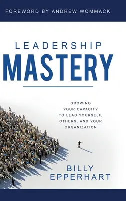 Dominio del liderazgo: Cómo hacer crecer su capacidad para liderarse a sí mismo, a los demás y a su organización - Leadership Mastery: Growing Your Capacity to Lead Yourself, Others, and Your Organization