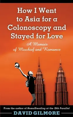 Cómo fui a Asia a hacerme una colonoscopia y me quedé por amor: Memorias de travesuras y romances - How I Went to Asia for a Colonoscopy and Stayed for Love: A Memoir of Mischief and Romance