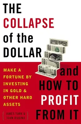 El colapso del dólar y cómo beneficiarse de él: Gane una fortuna invirtiendo en oro y otros activos duros - The Collapse of the Dollar and How to Profit from It: Make a Fortune by Investing in Gold and Other Hard Assets