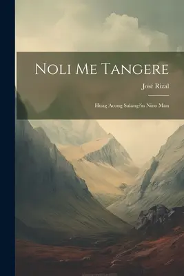 Noli Me Tangere: El filibusterismo: (continuación de Noli Me Tangere) - Noli Me Tangere: Huag Acong Salang?in Nino Man