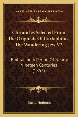 Crónicas seleccionadas de los originales de Cartaphilus, el judío errante V2: Abarcando Un Periodo De Casi Diecinueve Siglos (1853) - Chronicles Selected From The Originals Of Cartaphilus, The Wandering Jew V2: Embracing A Period Of Nearly Nineteen Centuries (1853)