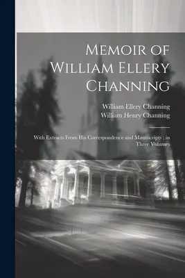 Memorias de William Ellery Channing: Con extractos de su correspondencia y manuscritos; en tres volúmenes - Memoir of William Ellery Channing: With Extracts From His Correspondence and Manuscripts; in Three Volumes