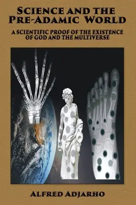 La ciencia y el mundo preadámico: Una prueba científica de la existencia de Dios y del Multiverso - Science and the Pre-Adamic World: A scientific proof of the existence of God and the Multiverse