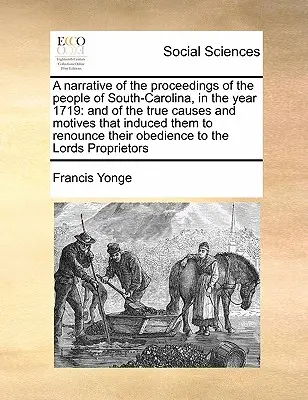 Una narración de los procedimientos de la gente de Carolina del Sur en el año 1719: y de las verdaderas causas y motivos que los indujeron a renunciar a la soberanía. - A Narrative of the Proceedings of the People of South-Carolina, in the Year 1719: And of the True Causes and Motives That Induced Them to Renounce The