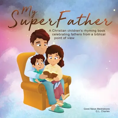 Mi superpadre: Un libro cristiano de rimas para niños que celebra a los padres desde un punto de vista bíblico. - My Superfather: A Christian children's rhyming book celebrating fathers from a biblical point of view