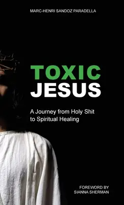 Jesús Tóxico: Un Viaje de la Mierda Santa a la Sanación Espiritual - Toxic Jesus: A Journey from Holy Shit to Spiritual Healing