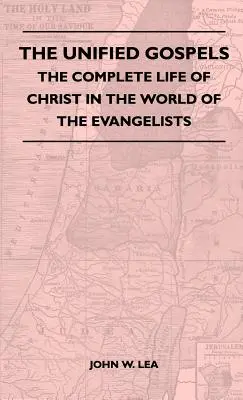 Los evangelios unificados - La vida completa de Cristo en el mundo de los evangelistas - The Unified Gospels - The Complete Life Of Christ In The World Of The Evangelists