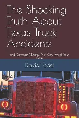 La impactante verdad sobre los accidentes de camiones de Texas: Y errores comunes que pueden arruinar su caso - The Shocking Truth about Texas Truck Accidents: And Common Mistakes That Can Wreck Your Case