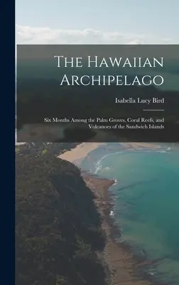 El archipiélago hawaiano: seis meses entre palmerales, arrecifes de coral y volcanes de las islas Sandwich - The Hawaiian Archipelago: Six Months Among the Palm Groves, Coral Reefs, and Volcanoes of the Sandwich Islands