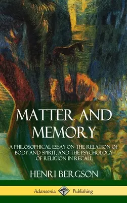 Materia y memoria: Un ensayo filosófico sobre la relación del cuerpo y el espíritu, y la psicología de la religión en el recuerdo (tapa dura) - Matter and Memory: A Philosophical Essay on the Relation of Body and Spirit, and the Psychology of Religion in Recall (Hardcover)