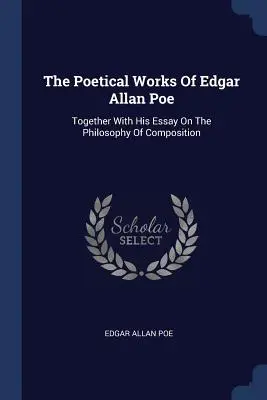 Las obras poéticas de Edgar Allan Poe: junto con su ensayo sobre la filosofía de la composición - The Poetical Works Of Edgar Allan Poe: Together With His Essay On The Philosophy Of Composition