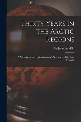 Treinta años en las regiones árticas [microforma]: relato de las exploraciones y aventuras de Sir John Franklin - Thirty Years in the Arctic Regions [microform]: a Narrative of the Explorations and Adventures of Sir John Franklin