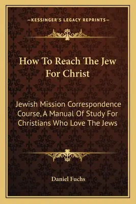 Cómo alcanzar al judío para Cristo: Curso por correspondencia de la misión judía, manual de estudio para cristianos que aman a los judíos - How To Reach The Jew For Christ: Jewish Mission Correspondence Course, A Manual Of Study For Christians Who Love The Jews