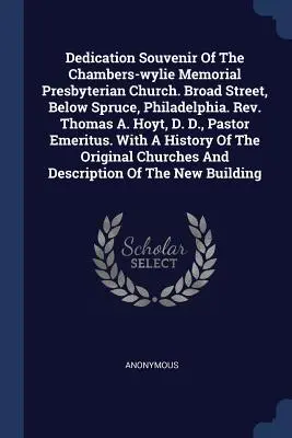 Dedication Souvenir Of The Chambers-wylie Memorial Presbyterian Church. Broad Street, debajo de Spruce, Filadelfia. Rev. Thomas A. Hoyt, D. D., Pastor E - Dedication Souvenir Of The Chambers-wylie Memorial Presbyterian Church. Broad Street, Below Spruce, Philadelphia. Rev. Thomas A. Hoyt, D. D., Pastor E