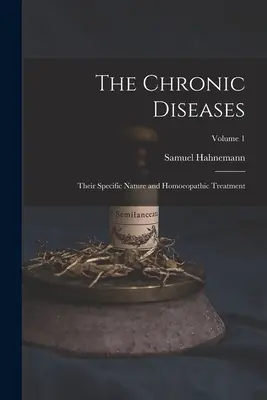 Las Enfermedades Crónicas; Su Naturaleza Específica y Tratamiento Homeopático; Volumen 1 - The Chronic Diseases; Their Specific Nature and Homoeopathic Treatment; Volume 1