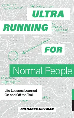 Ultrarunning para gente normal: Lecciones de vida aprendidas dentro y fuera de la pista - Ultrarunning for Normal People: Life Lessons Learned on and Off the Trail