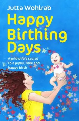 Felices días de parto - El secreto de una comadrona para un parto alegre, seguro y feliz - Happy Birthing Days - A midwife's secret to a joyful, safe and happy birth