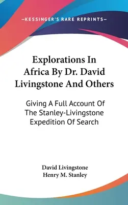 Exploraciones en África por el Dr. David Livingstone y otros: Relato completo de la expedición de búsqueda Stanley-Livingstone - Explorations In Africa By Dr. David Livingstone And Others: Giving A Full Account Of The Stanley-Livingstone Expedition Of Search