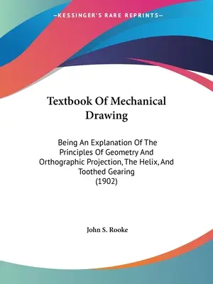 Libro de texto de dibujo mecánico: Explicación de los principios de geometría y proyección ortográfica, la hélice y el engranaje dentado - Textbook Of Mechanical Drawing: Being An Explanation Of The Principles Of Geometry And Orthographic Projection, The Helix, And Toothed Gearing