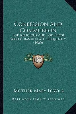 Confesión y Comunión: Para Religiosos Y Para Quienes Comulgan Con Frecuencia (1900) - Confession And Communion: For Religious And For Those Who Communicate Frequently (1900)