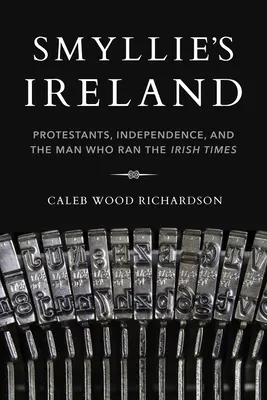 La Irlanda de Smyllie: Protestantes, independencia y el hombre que dirigía el Irish Times - Smyllie's Ireland: Protestants, Independence, and the Man Who Ran the Irish Times