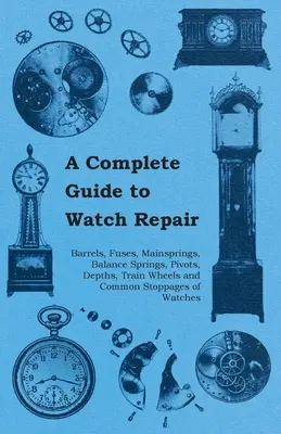 Guía completa de reparación de relojes - Barriletes, mechas, muelles, espirales, pivotes, profundidades, ruedas de tren y paradas comunes de los relojes - A Complete Guide to Watch Repair - Barrels, Fuses, Mainsprings, Balance Springs, Pivots, Depths, Train Wheels and Common Stoppages of Watches