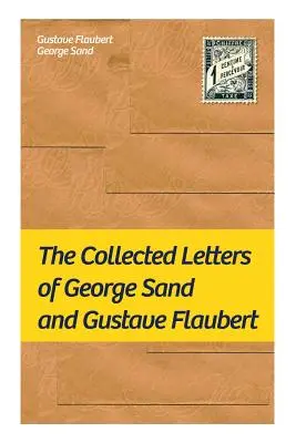 Las Cartas Completas de George Sand y Gustave Flaubert: Cartas reunidas de los autores franceses más influyentes - The Collected Letters of George Sand and Gustave Flaubert: Collected Letters of the Most Influential French Authors