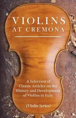 Violines en Cremona - Una selección de artículos clásicos sobre la historia y el desarrollo de los violines en Italia (Serie Violín) - Violins at Cremona - A Selection of Classic Articles on the History and Development of Violins in Italy (Violin Series)