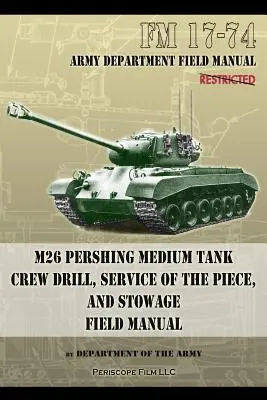 FM 17-74 M26 Pershing Medium Tank Crew Drill, Service of the Piece and Stowage: Manual de Campo - FM 17-74 M26 Pershing Medium Tank Crew Drill, Service of the Piece and Stowage: Field Manual