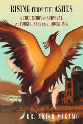 Resurgir de las cenizas: Una verdadera historia de supervivencia y perdón desde Hiroshima - Rising from the Ashes: A True Story of Survival and Forgiveness from Hiroshima