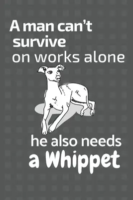 Un hombre no puede sobrevivir sólo con obras también necesita un Whippet: Para los fans del Whippet - A man can't survive on works alone he also needs a Whippet: For Whippet Dog Fans