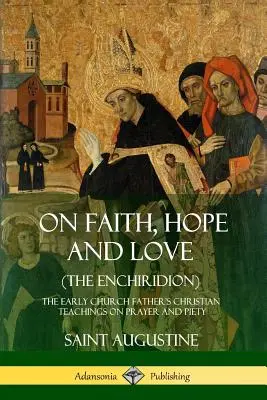 Sobre la fe, la esperanza y el amor (El Enchiridion): Enseñanzas cristianas de los primeros padres de la Iglesia sobre la oración y la piedad - On Faith, Hope and Love (The Enchiridion): The Early Church Father's Christian Teachings on Prayer and Piety