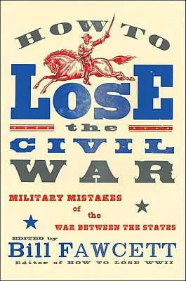 Cómo perder la Guerra Civil: Errores militares de la Guerra entre los Estados - How to Lose the Civil War: Military Mistakes of the War Between the States