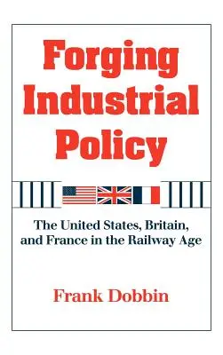 Forjar la política industrial: Estados Unidos, Gran Bretaña y Francia en la era del ferrocarril - Forging Industrial Policy: The United States, Britain, and France in the Railway Age