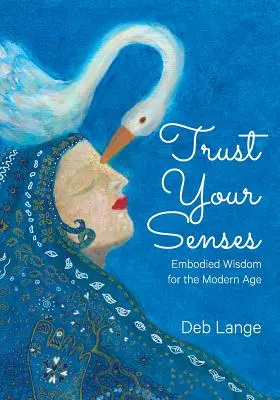 Confía en tus sentidos: Sabiduría incorporada para la era moderna - Trust Your Senses: Embodied Wisdom for the Modern Age