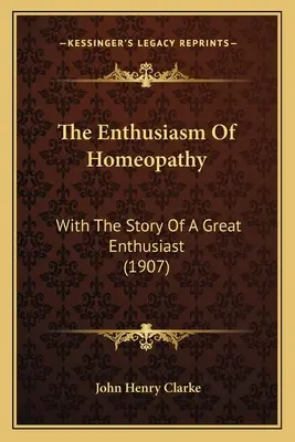 El entusiasmo de la homeopatía: Con la historia de un gran entusiasta (1907) - The Enthusiasm Of Homeopathy: With The Story Of A Great Enthusiast (1907)