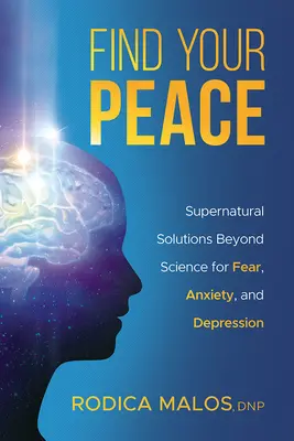 Encuentra tu paz: Soluciones sobrenaturales más allá de la ciencia para el miedo, la ansiedad y la depresión - Find Your Peace: Supernatural Solutions Beyond Science for Fear, Anxiety, and Depression