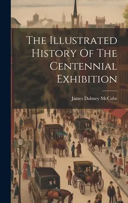 Historia ilustrada de la Exposición del Centenario - The Illustrated History Of The Centennial Exhibition