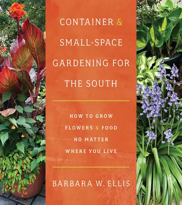 Jardinería en contenedores y espacios reducidos para el Sur: Cómo cultivar flores y alimentos sin importar dónde vivas - Container and Small-Space Gardening for the South: How to Grow Flowers and Food No Matter Where You Live