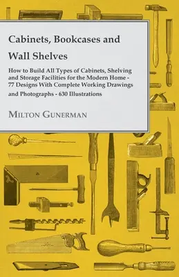 Armarios, Librerías y Estanterías de Pared - Cómo Construir Todo Tipo de Armarios, Estanterías y Almacenes para el Hogar Moderno - 77 Diseños con Compl - Cabinets, Bookcases and Wall Shelves - Hot to Build All Types of Cabinets, Shelving and Storage Facilities for the Modern Home - 77 Designs with Compl