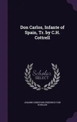 Don Carlos, Infante de España, Tr. de C.H. Cottrell - Don Carlos, Infante of Spain, Tr. by C.H. Cottrell