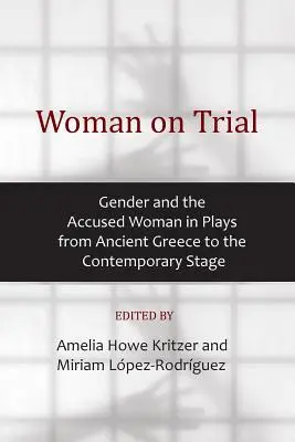 Woman on Trial: El género y la mujer acusada en obras de la Grecia antigua a la escena contemporánea - Woman on Trial: Gender and the Accused Woman in Plays from Ancient Greece to the Contemporary Stage