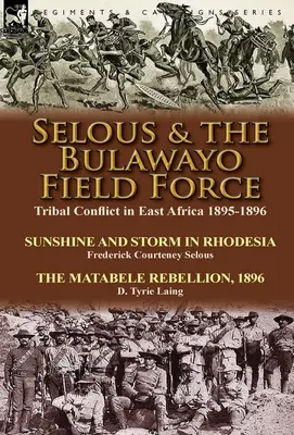 Selous & the Bulawayo Field Force: Tribal Conflict in East Africa 1895-1896-Sunshine and Storm in Rhodesia de Frederick Courteney Selous & The Matabel - Selous & the Bulawayo Field Force: Tribal Conflict in East Africa 1895-1896-Sunshine and Storm in Rhodesia by Frederick Courteney Selous & The Matabel