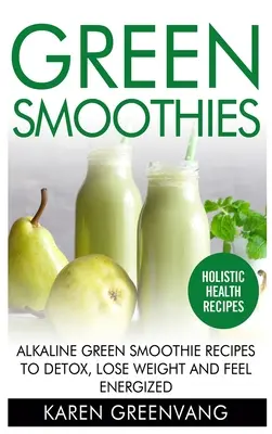 Batidos Verdes: Recetas de Batidos Verdes Alcalinos para Desintoxicarse, Perder Peso y Sentirse Energizado - Green Smoothies: Alkaline Green Smoothie Recipes to Detox, Lose Weight, and Feel Energized