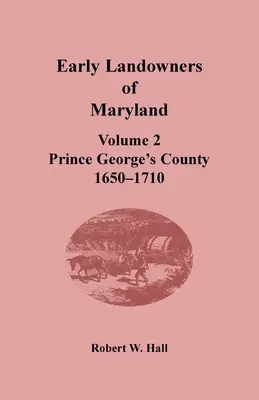 Los primeros terratenientes de Maryland: Volumen 2, Condado de Prince George, 1650-1710 - Early Landowners of Maryland: Volume 2, Prince George's County, 1650-1710