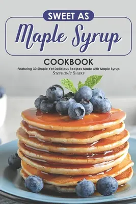 Sweet as Maple Syrup Cookbook: Con 30 Recetas Sencillas y Deliciosas Hechas con Sirope de Arce - Sweet as Maple Syrup Cookbook: Featuring 30 Simple Yet Delicious Recipes Made with Maple Syrup