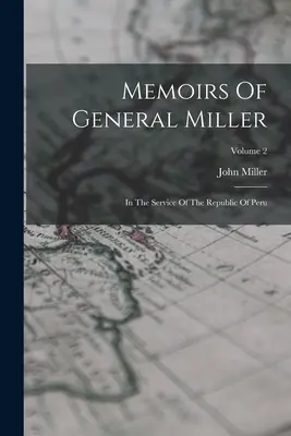 Memorias del General Miller: Al servicio de la República del Perú; Volumen 2 - Memoirs Of General Miller: In The Service Of The Republic Of Peru; Volume 2